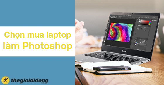 Tiêu chí chọn mua laptop làm Photoshop tốt nhất - Nên chọn hãng nào?