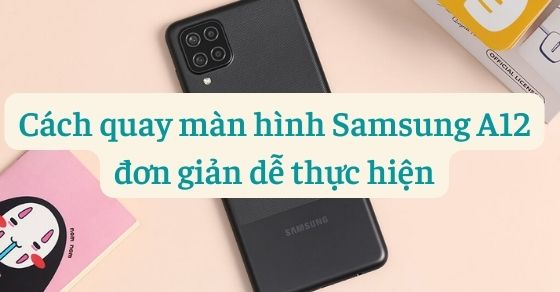 Hướng dẫn Cách quay màn hình điện thoại Samsung Galaxy A12 trong và ngoài ứng dụng