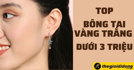 Top 10 bông tai vàng dưới 3 triệu xu hướng thời trang đáng mua