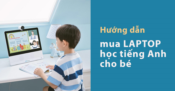 Tiêu chí chọn mua laptop học tiếng Anh cho bé - Hãng nào đáng mua?