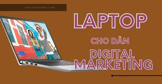 Tiêu chí chọn mua laptop đầy đủ nhất cho người học Digital Marketing