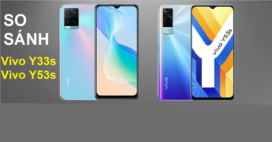 So sánh điện thoại Vivo Y33s và Vivo Y53s - Chiếc máy nào tốt hơn?
