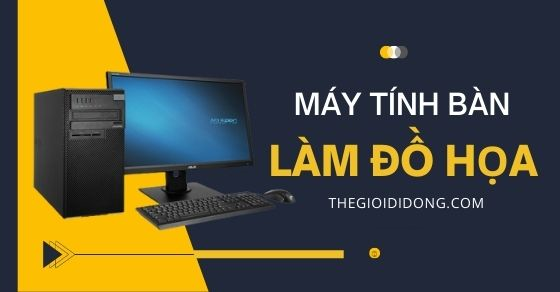 Tiêu chí chọn mua máy tính để bàn làm đồ họa - Nên mua hãng nào?