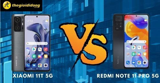 So sánh Xiaomi 11T 5G và Note 11 Pro 5G, điện thoại nào tốt hơn?