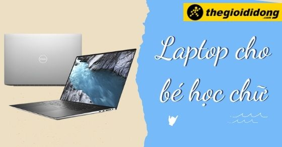 Tiêu chí chọn mua laptop cho bé học chữ và một số lưu ý bố mẹ nên biết