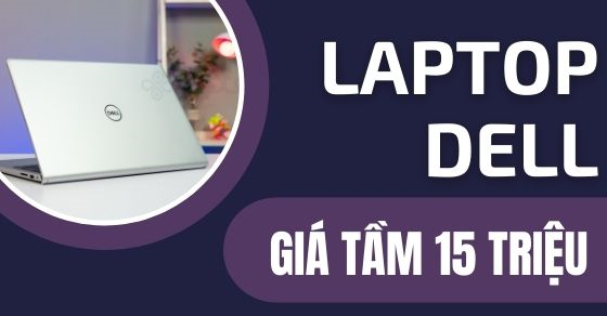 Top 6 laptop Dell giá tầm 15 triệu đáng mua nhất tại Thế Giới Di Động