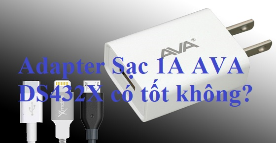 Adapter Sạc 1A AVA DS432X có tốt không? Tại sao nên mua sạc này?