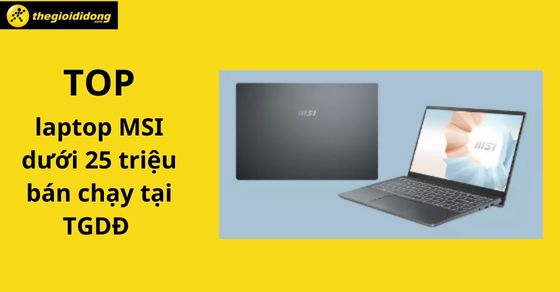 Top 10 laptop MSI dưới 25 triệu bán chạy nhất tháng 06/2023 tại TGDĐ