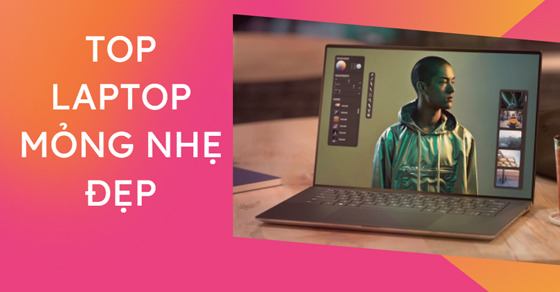 Đừng bỏ lỡ Top 10 laptop mỏng nhẹ đẹp được ưa chuộng tại TGDĐ