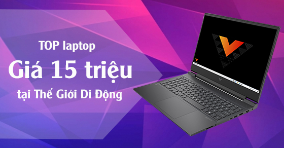Top 10 laptop giá 15 triệu tốt nhất hiện nay tại Thế Giới Di Động
