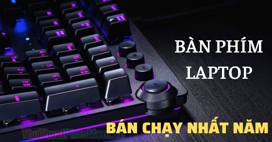 Top 10 bàn phím laptop bán chạy nhất năm 2023 tại Thế Giới Di Động