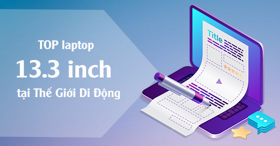 Top 10 laptop 13.3 inch mẫu mã đẹp, giá tốt nhất tại Thế Giới Di Động
