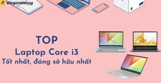 Top 10 laptop core i3 tốt nhất, đáng mua nhất tại Thế Giới Di Động