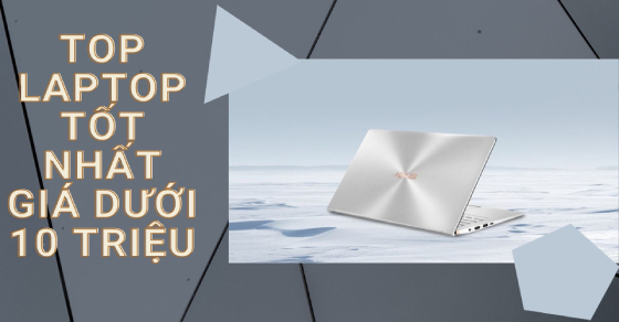 Mua ngay top 5 laptop tốt nhất giá dưới 10 triệu thiết kế đẹp
