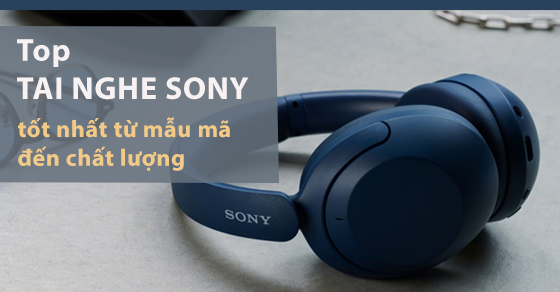 TOP 10 tai nghe Sony tốt, mẫu mã hiện đại nên sở hữu ngay