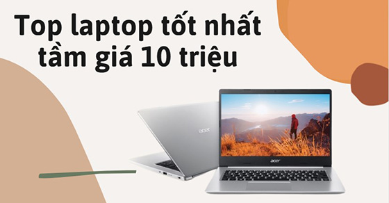 Rinh ngay top 6 laptop tốt nhất tầm giá 10 triệu tại Thế Giới Di Động