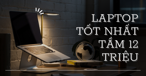 Nhanh tay sở hữu ngay top 10 laptop tốt nhất tầm giá 12 triệu tại TGDĐ