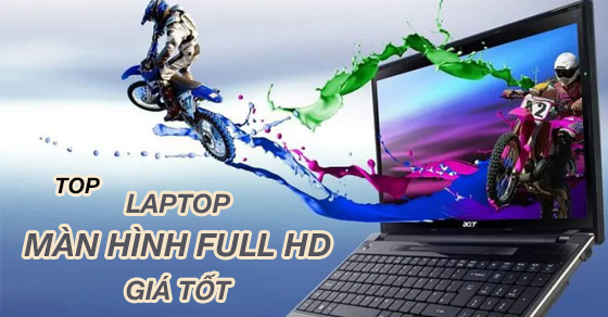 Điểm qua TOP 10 laptop màn hình full HD giá tốt nên sở hữu ngay