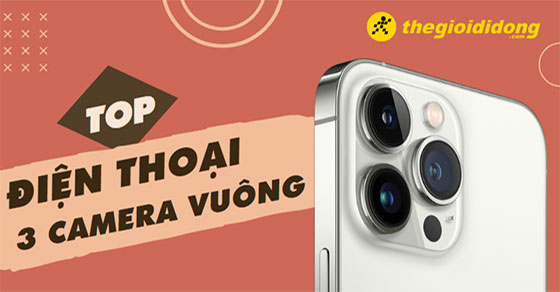 Khám phá TOP 10 điện thoại 3 camera vuông với thiết kế đẳng cấp