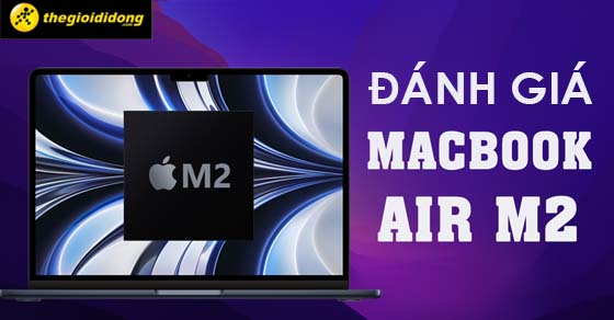 Đánh giá MacBook Air M2 2022 8GB/512GB - Chiếc laptop khủng nhà Apple