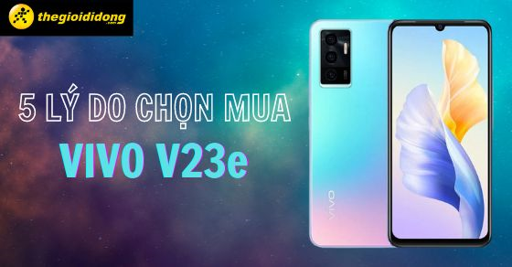 5 lý do bạn nên sở hữu ngay chiếc điện thoại Vivo V23e trong hôm nay