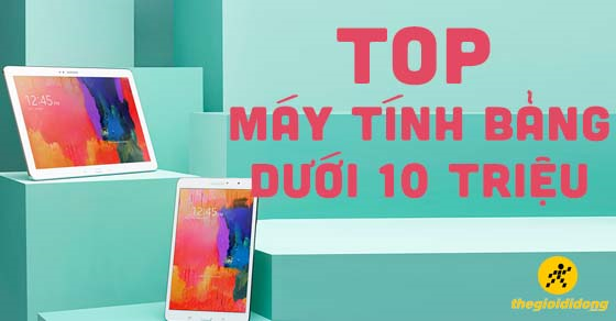 Top 5 máy tính bảng dưới 10 triệu nên mua tại Thế Giới Di Động