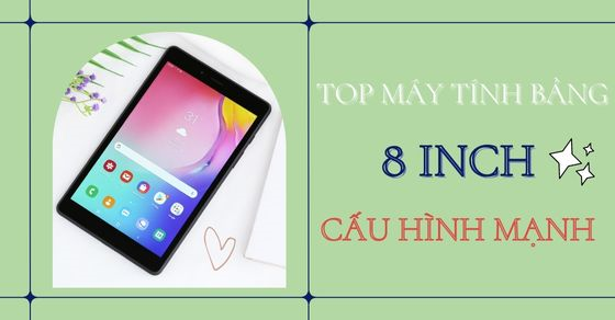 Top 4 máy tính bảng 8 inch cấu hình mạnh nên mua tại Thế Giới Di Động