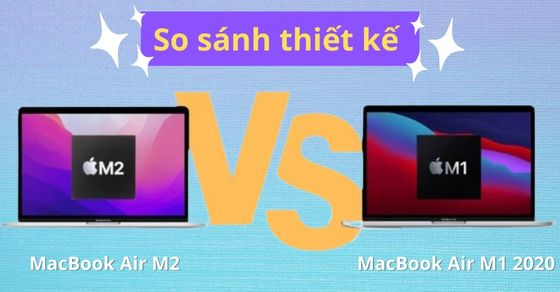 So sánh thiết kế MacBook Air M2 và MacBook Air M1 - Có gì khác biệt?