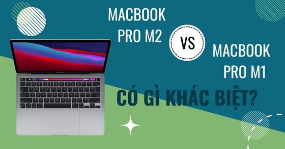 So sánh MacBook Pro M2 và MacBook Pro M1 - Có đáng để nâng cấp?