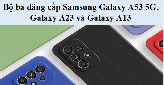 So sánh bộ ba đẳng cấp Samsung Galaxy A53 5G, Galaxy A23 và Galaxy A13