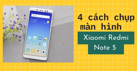4 cách chụp màn hình Xiaomi Redmi Note 5 cực kỳ đơn giản bạn nên thử