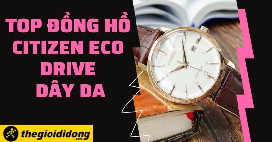 Top 10 đồng hồ CITIZEN Eco Drive dây da tốt nhất tại TGDĐ