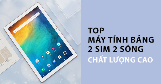 Chốt ngay TOP máy tính bảng 2 SIM 2 sóng chất lượng cao tại TGDĐ