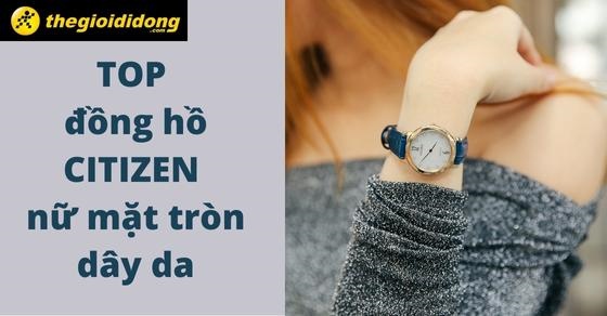 Top 10 đồng hồ CITIZEN nữ mặt tròn dây da nổi bật tại Thế Giới Di Động