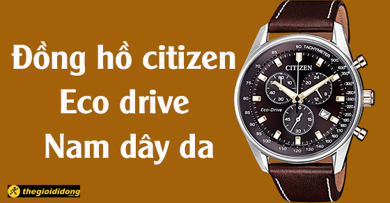 Top 10 ng h CITIZEN Eco Drive nam d y da x n nh t t i TGD