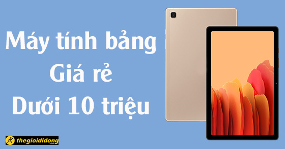 Top 7 máy tính bảng giá rẻ dưới 10 triệu tại Thế Giới Di Động
