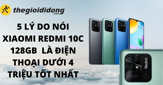 5 Lý do nói Xiaomi Redmi 10C 128GB là điện thoại dưới 4 triệu tốt nhất
