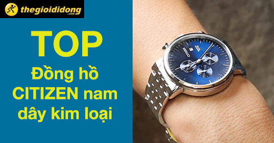 Top 10 đồng hồ CITIZEN nam dây kim loại nổi bật nhất tại TGDĐ