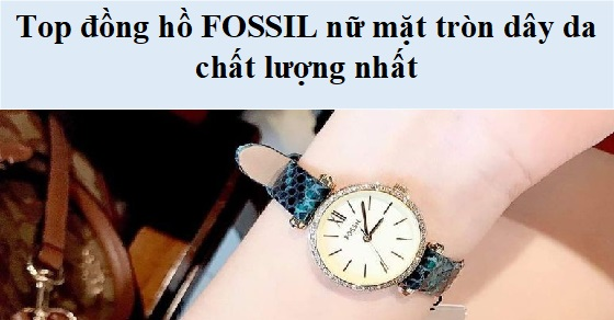 Top 10 đồng hồ FOSSIL nữ mặt tròn dây da chất lượng nhất tại TGDĐ