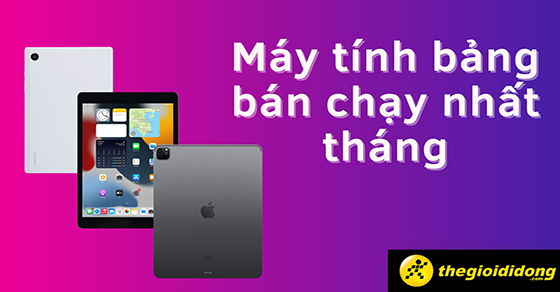 Tổng hợp máy tính bảng bán chạy nhất tháng 6/2022 tại TGDĐ