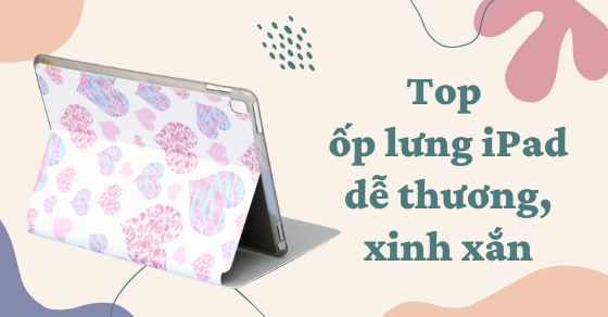 Top 5 ốp lưng iPad dễ thương, xinh xắn nên mua tại Thế Giới Di Động