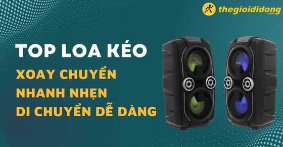 Sắm ngay TOP 7 loa kéo xoay chuyển nhanh nhẹn, di chuyển dễ dàng