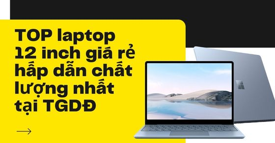 TOP 5 laptop 12 inch giá rẻ hấp dẫn chất lượng nhất tại TGDĐ