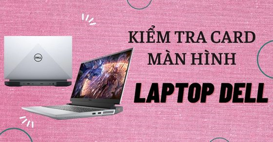 Cách kiểm tra card màn hình laptop Dell cực kì dễ, chỉ vài thao tác