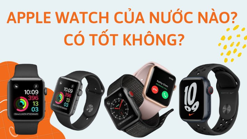 Đồng hồ thông minh Apple Watch của nước nào? Có tốt không?