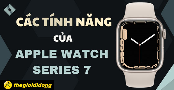 Trải nghiệm các tính năng của Apple Watch series 7, đáng giá từng xu?
