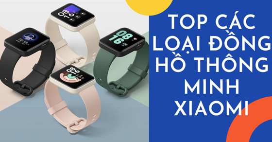 TOP các loại đồng hồ thông minh Xiaomi cực chất lượng đáng mua