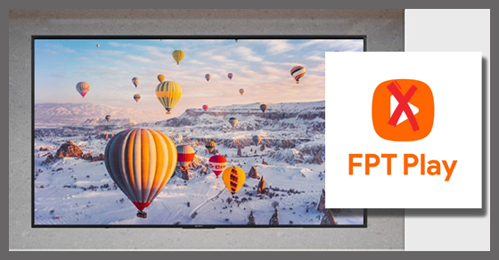 FPT Play trên Tivi Sony bị lỗi - Nguyên nhân & cách khắc phục hiệu quả