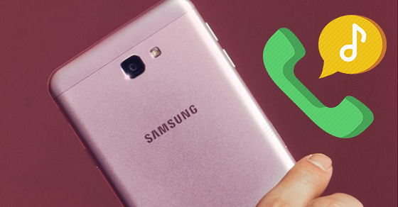 5 bước thay đổi nhạc chuông cuộc gọi cho Samsung Galaxy J7 Prime