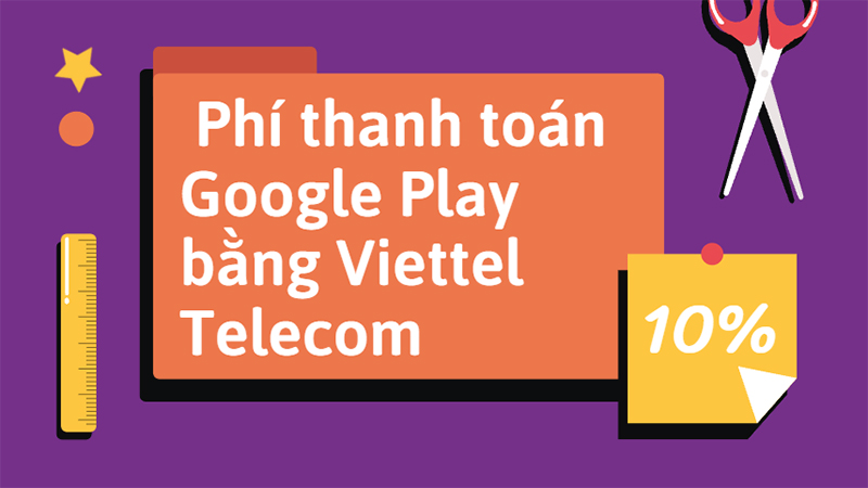 Phí thanh toán Google Play bằng Viettel Telecom là 10% tính thêm